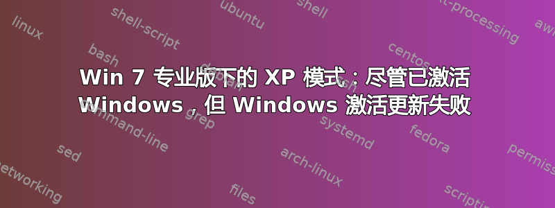 Win 7 专业版下的 XP 模式：尽管已激活 Windows，但 Windows 激活更新失败