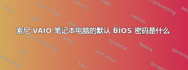 索尼 VAIO 笔记本电脑的默认 BIOS 密码是什么