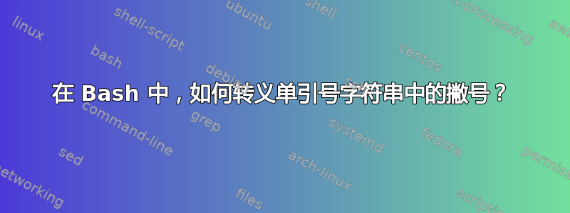 在 Bash 中，如何转义单引号字符串中的撇号？