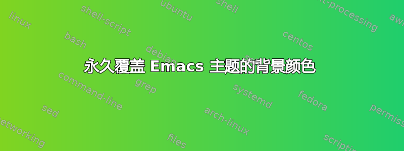 永久覆盖 Emacs 主题的背景颜色