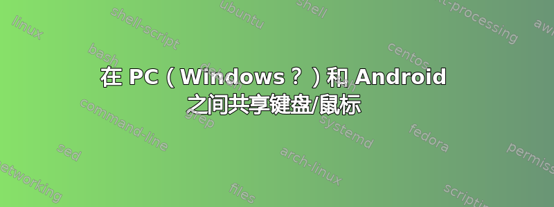 在 PC（Windows？）和 Android 之间共享键盘/鼠标