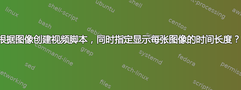 根据图像创建视频脚本，同时指定显示每张图像的时间长度？