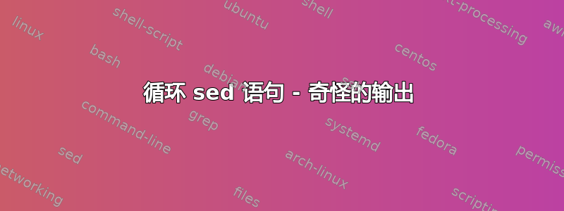 循环 sed 语句 - 奇怪的输出