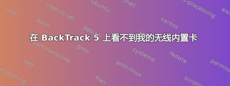 在 BackTrack 5 上看不到我的无线内置卡