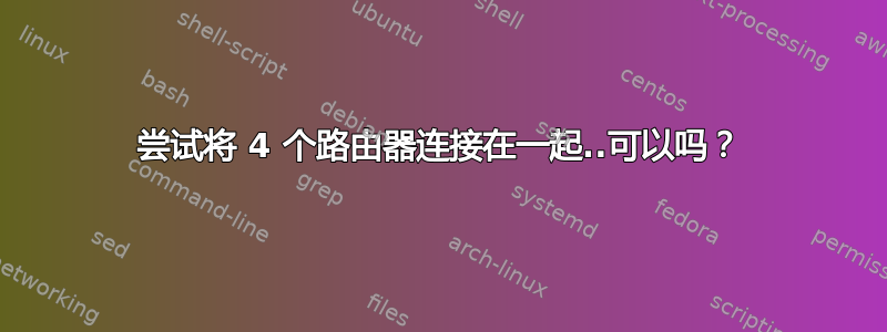 尝试将 4 个路由器连接在一起..可以吗？