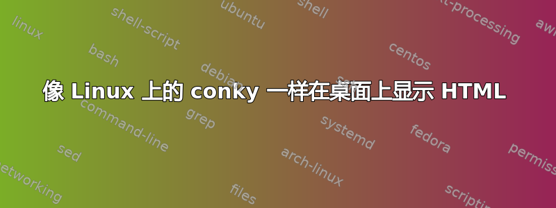 像 Linux 上的 conky 一样在桌面上显示 HTML