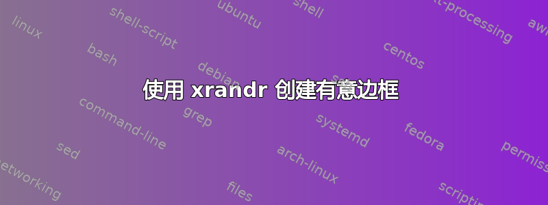 使用 xrandr 创建有意边框