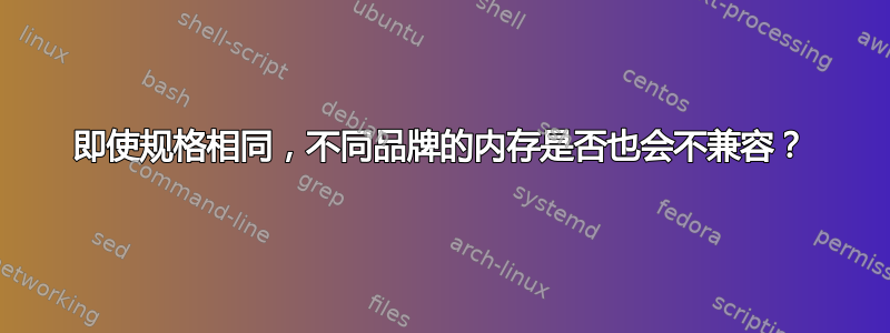 即使规格相同，不同品牌的内存是否也会不兼容？