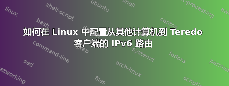 如何在 Linux 中配置从其他计算机到 Teredo 客户端的 IPv6 路由