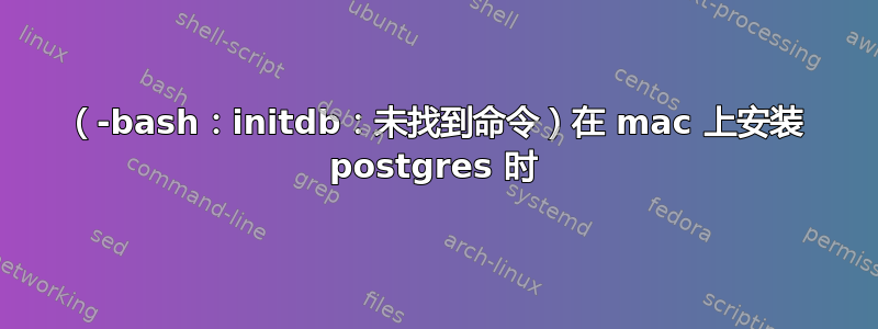 （-bash：initdb：未找到命令）在 mac 上安装 postgres 时