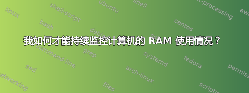 我如何才能持续监控计算机的 RAM 使用情况？