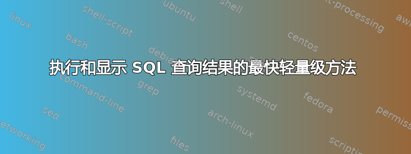 执行和显示 SQL 查询结果的最快轻量级方法