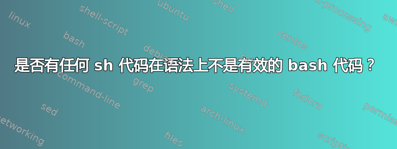 是否有任何 sh 代码在语法上不是有效的 bash 代码？