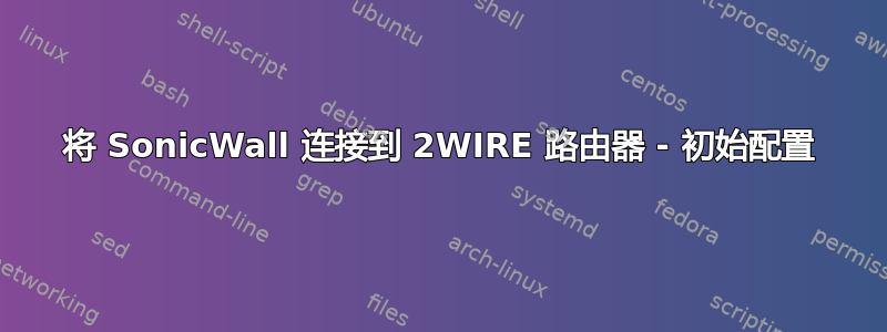 将 SonicWall 连接到 2WIRE 路由器 - 初始配置