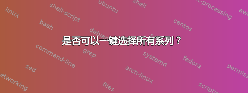 是否可以一键选择所有系列？