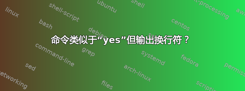 命令类似于“yes”但输出换行符？