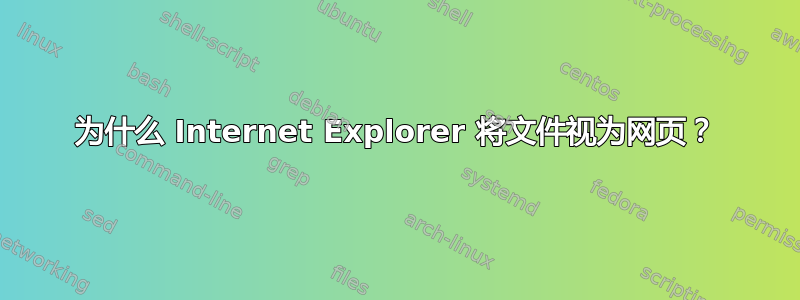 为什么 Internet Explorer 将文件视为网页？