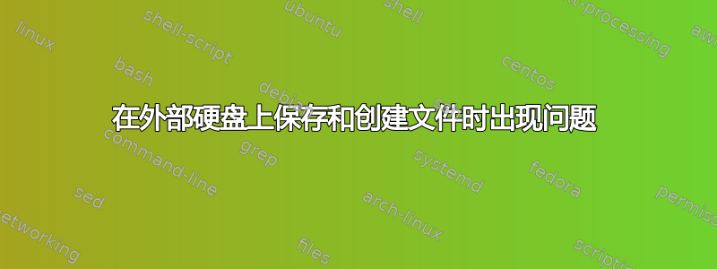 在外部硬盘上保存和创建文件时出现问题