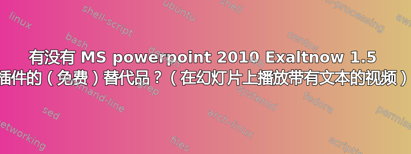 有没有 MS powerpoint 2010 Exaltnow 1.5 插件的（免费）替代品？（在幻灯片上播放带有文本的视频）