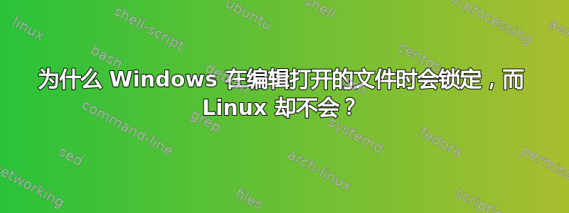 为什么 Windows 在编辑打开的文件时会锁定，而 Linux 却不会？