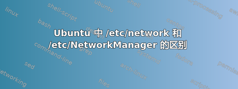 Ubuntu 中 /etc/network 和 /etc/NetworkManager 的区别