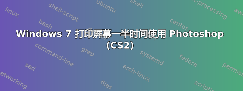 Windows 7 打印屏幕一半时间使用 Photoshop (CS2)