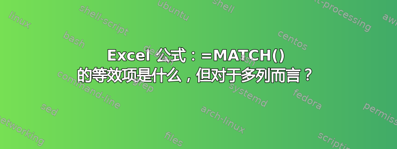 Excel 公式：=MATCH() 的等效项是什么，但对于多列而言？