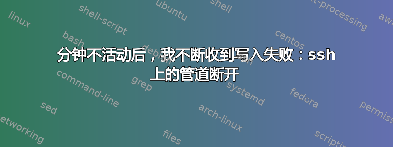 2 分钟不活动后，我不断收到写入失败：ssh 上的管道断开