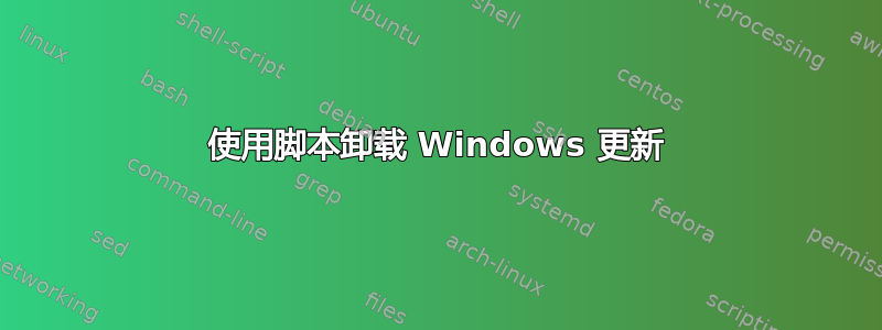 使用脚本卸载 Windows 更新