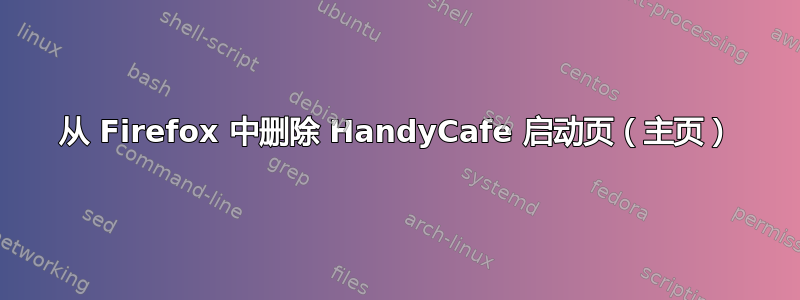 从 Firefox 中删除 HandyCafe 启动页（主页）