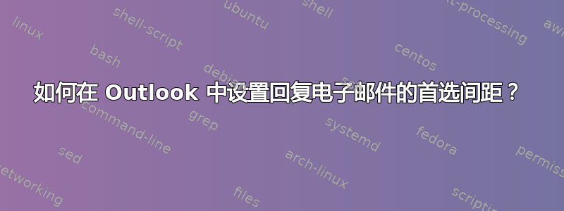 如何在 Outlook 中设置回复电子邮件的首选间距？