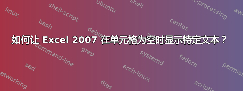 如何让 Excel 2007 在单元格为空时显示特定文本？