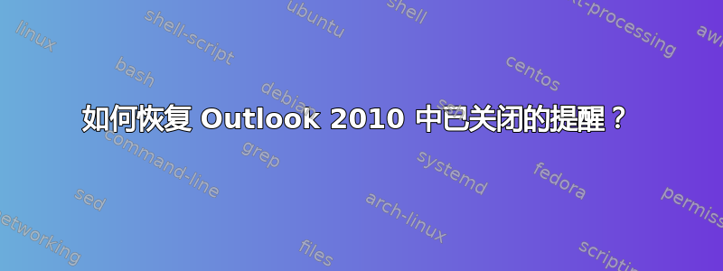 如何恢复 Outlook 2010 中已关闭的提醒？