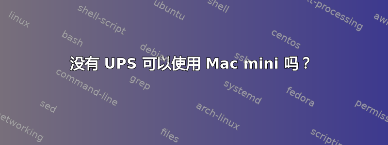 没有 UPS 可以使用 Mac mini 吗？