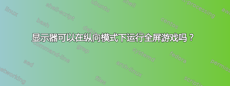 显示器可以在纵向模式下运行全屏游戏吗？