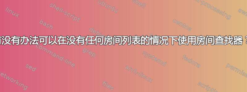 有没有办法可以在没有任何房间列表的情况下使用房间查找器？