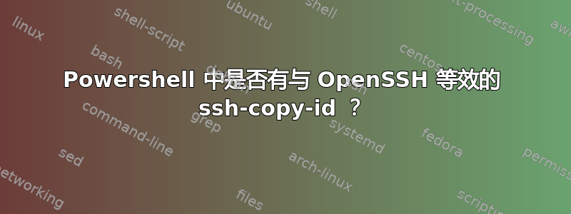 Powershell 中是否有与 OpenSSH 等效的 ssh-copy-id ？