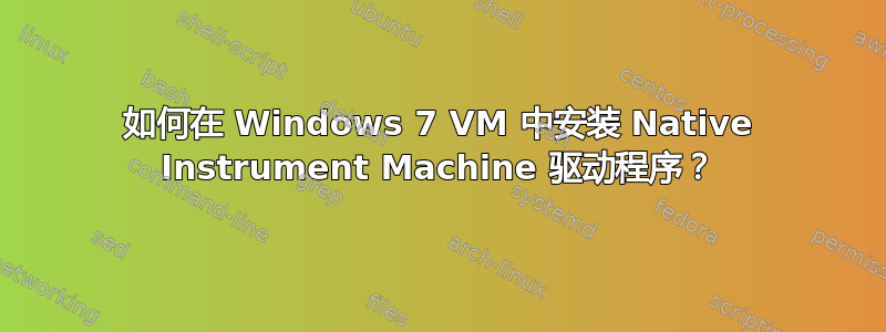 如何在 Windows 7 VM 中安装 Native Instrument Machine 驱动程序？