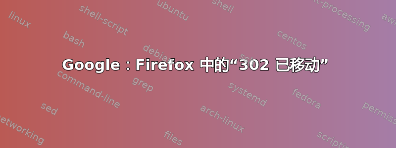 Google：Firefox 中的“302 已移动”