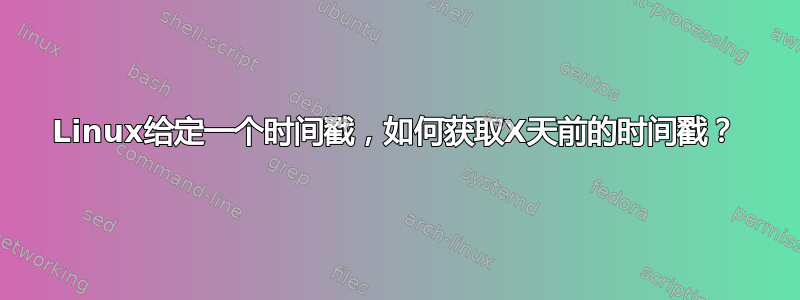 Linux给定一个时间戳，如何获取X天前的时间戳？