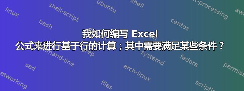 我如何编写 Excel 公式来进行基于行的计算；其中需要满足某些条件？