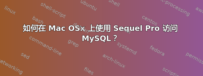 如何在 Mac OSx 上使用 Sequel Pro 访问 MySQL？