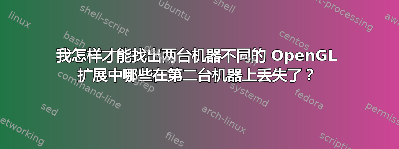 我怎样才能找出两台机器不同的 OpenGL 扩展中哪些在第二台机器上丢失了？