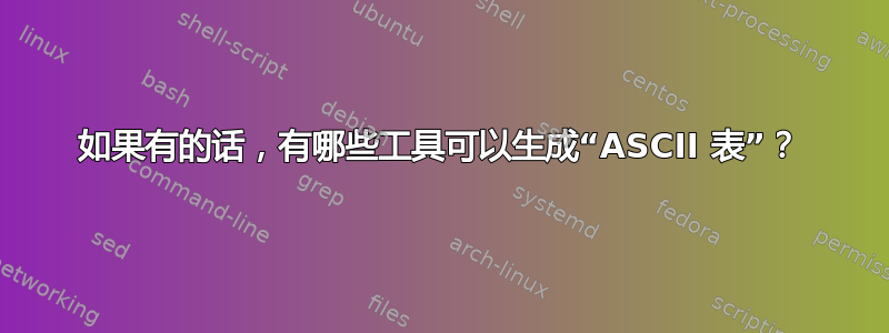 如果有的话，有哪些工具可以生成“ASCII 表”？