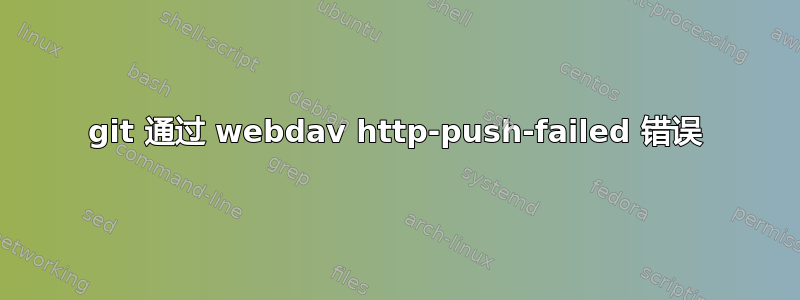 git 通过 webdav http-push-failed 错误