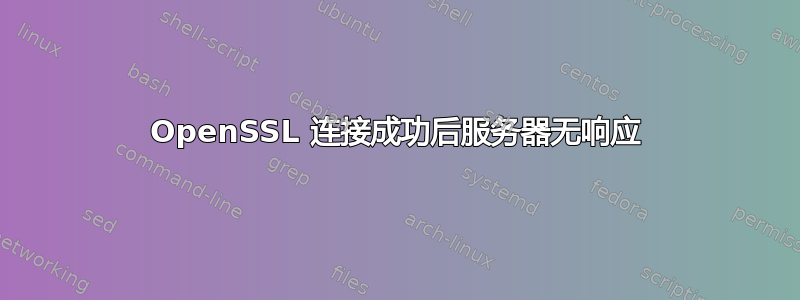 OpenSSL 连接成功后服务器无响应