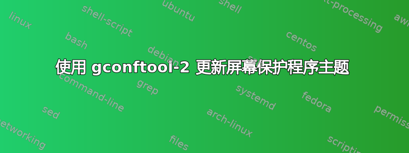 使用 gconftool-2 更新屏幕保护程序主题