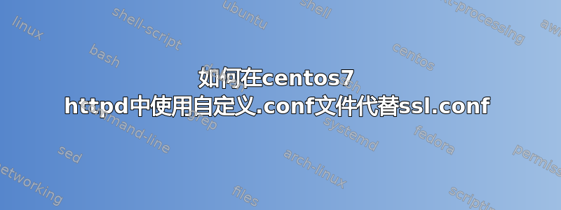 如何在centos7 httpd中使用自定义.conf文件代替ssl.conf