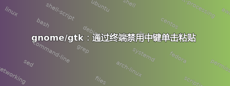 gnome/gtk：通过终端禁用中键单击粘贴