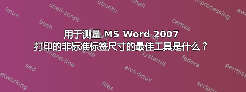 用于测量 MS Word 2007 打印的非标准标签尺寸的最佳工具是什么？